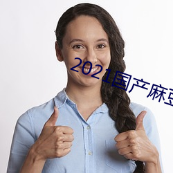 2021国产麻豆剧传媒app