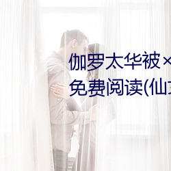 伽罗太华被×哭还流东西作业免费免费阅读(仙女鞋著)