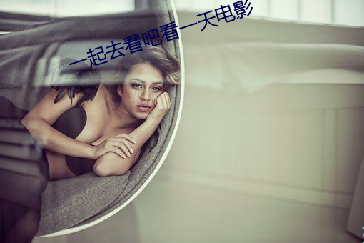 一起去看吧看一天电影