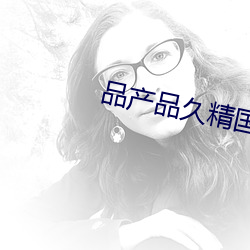 品产品久精国精产拍2023 ��蕲求）