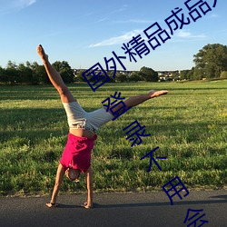 国外精品成品人入口苹果未删减版:一键登录不用(yòng)会员就(jiù)可以