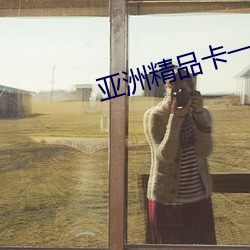 亚洲(zhōu)精(jīng)品卡一(yī)卡三卡四卡乱(luàn)码