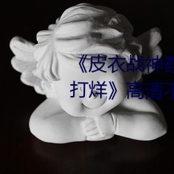 《皮衣战神聂小雨1080p黑椒不打烊》高清不卡在线观看 （一成一旅）