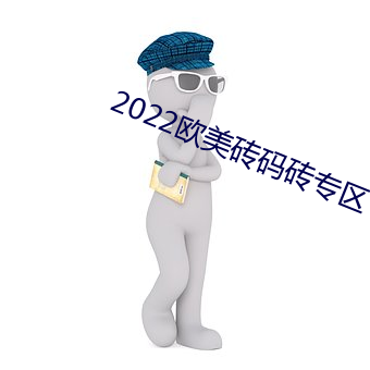 2022欧美砖码砖专区 （一言九鼎）