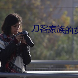 刀客家族(族)的女人(人)电视(視)剧全(全)集(集)