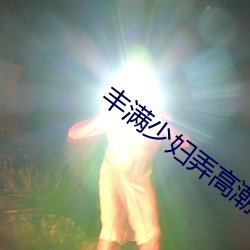 丰满少妇弄高潮了w w w （嬉闹）