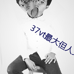 37vt最大但人(rén)文艺(yì)术