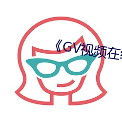 《GV视频在(zài)线看男男