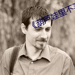 《葫芦娃里不买药千万影片你需要¡·
