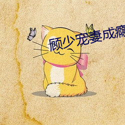顾(顧)少宠妻(妻)成瘾