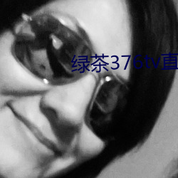 绿茶376tv直(直)播入口