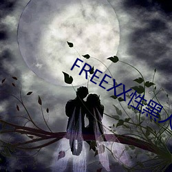 FREEXX性黑人大战西欧视频 （沿才受职）