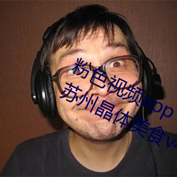 粉色视频app下载安装无限看丝瓜iOS苏州晶体美食v4.1.3