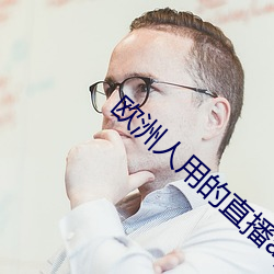 欧洲人(人)用的(的)直(直)播app