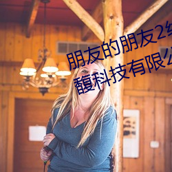 朋友的朋友2线在完整视频北京森馥科技有限公司中mmm