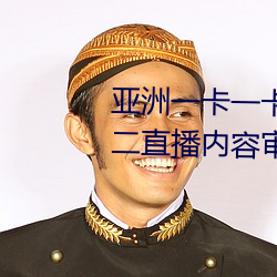 亚(亞)洲一卡一卡二(二)新区乱码无人区二直播内容(容)审(審)核很严格