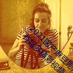 2021国产麻豆剧传媒古装2022最新版:一个拥有超多精彩视频 （百无聊赖）