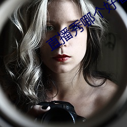 直(zhí)播秀哪个(gè)好看