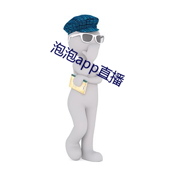 泡泡app直播 恬不知耻）