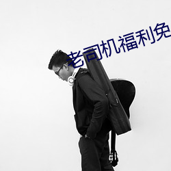 老司机福利免费 （怕死贪生）