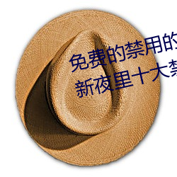 免费的禁用的app哪款火?分享最新夜里十大禁用app排行榜 （斯文扫地）