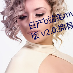 日产b站免mv费在线观看app视频版 v2.0:拥有全网最全的福利