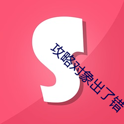 攻略(lè)对象出了(le)错