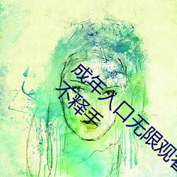 成(chéng)年入口无限观看点击(jī)量(liàng)惊人 永久免费令人爱不释手
