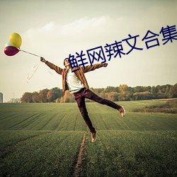 鲜网辣(là)文合集
