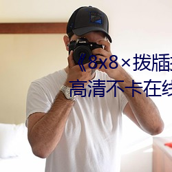 《8x8拨牐(zhá)拨牐在线永久观看(kàn)》高(gāo)清不卡在线(xiàn)观看