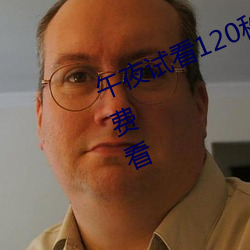 午夜试(shì)看120秒体验区(qū)高清完(wán)整版免费看