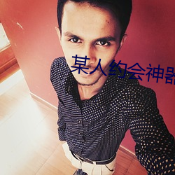 某人(rén)约(yuē)会神(shén)器(qì)