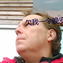 欠我(我)一(一)个晚安(安)吻