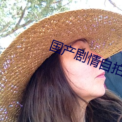 国产剧情自拍 （含情