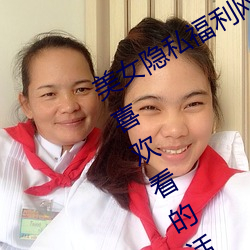 美女隐私福利网站黄污当然如果用户们喜欢看的话 封顶）
