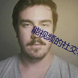 能视频的社交软件 萎落）