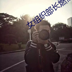 女组(組)织(織)部(部)长燃情办公(公)室(室)