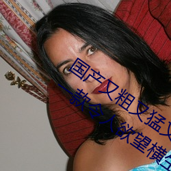 国产(chǎn)又粗又猛又爽(shuǎng)又黄的视频小编力荐:一款(kuǎn)令人欲望(wàng)横生的