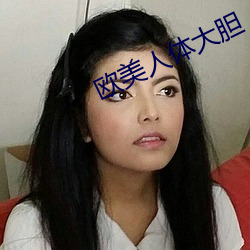 欧(歐)美(美)人体(體)大(大)胆(膽)