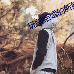 玩(玩)刚结婚的(的)新娘