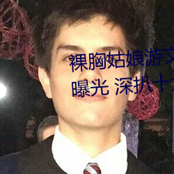 裸(裸)胸姑(姑)娘游(遊)文雅“露乳装”照(照)片曝光(光) 深(深)扒(扒)十大女(女)星(星)奇葩胸衣