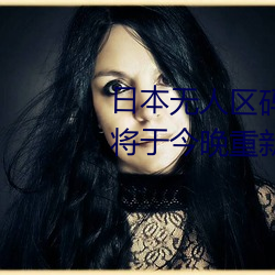 日本(本)无人区码一码(碼)二码(碼)三(三)码区(區)别(別)将于今(今)晚重新(新)开放(放)入(入)口