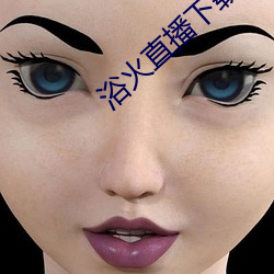 浴火直播(播)下(下)载(載)
