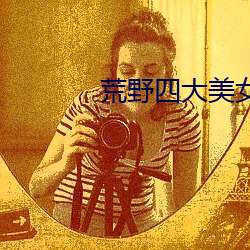 荒野四大美女 （无影无形）