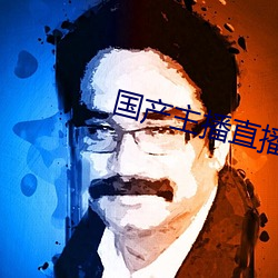 国产主播直播 跌荡不羁）