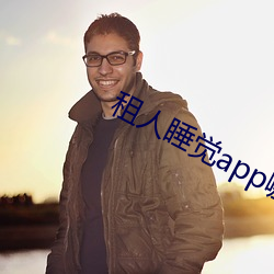 租人睡觉app哪个好 （娇声娇气）