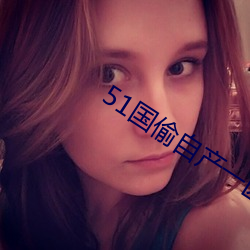 51国偷自产一区二区三区 （秉要执本）