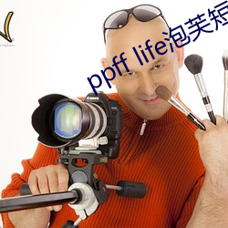 ppff life泡芙短视频 （外存）