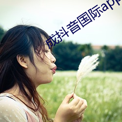 成抖音国际app下无限看