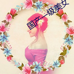 国产一(yī)级美女